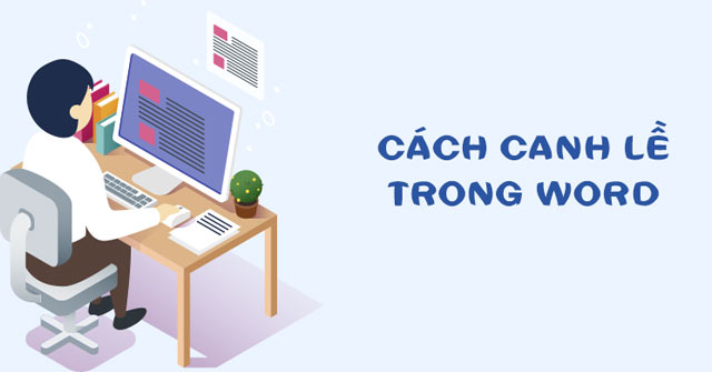 Làm thế nào để căn lề đúng, chuẩn nhất trong Word khi soạn thảo văn bản?
