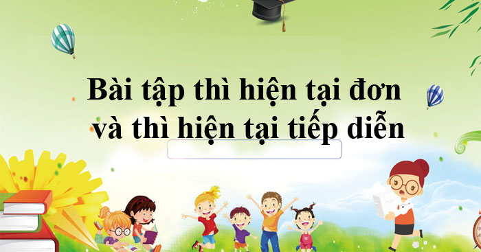 Bài tập thì hiện tại đơn và hiện tại tiếp diễn (Có đáp án)