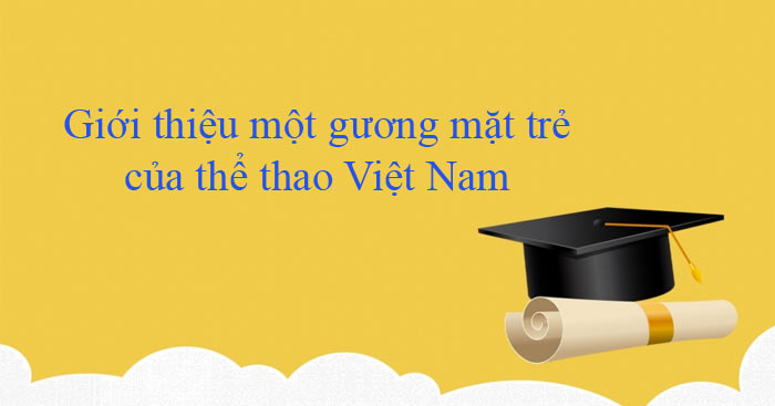 Văn mẫu lớp 8: Giới thiệu một gương mặt trẻ của thể thao Việt Nam (3 mẫu)