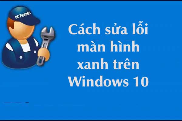 Cách khắc phục lỗi màn hình xanh Windows 10