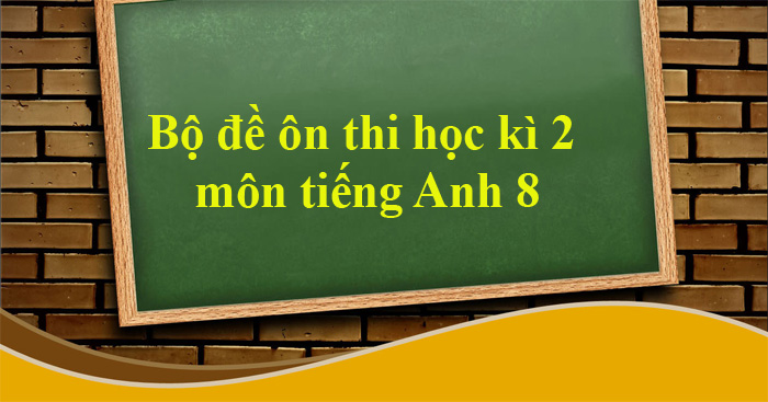 50 đề Thi Học Kì 2 Môn Tiếng Anh Lớp 8 - Trường THPT Nguyễn Đình Chiểu