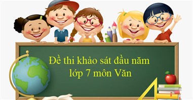 Bộ đề thi khảo sát chất lượng đầu năm môn Ngữ văn lớp 7 năm 2024 - 2025