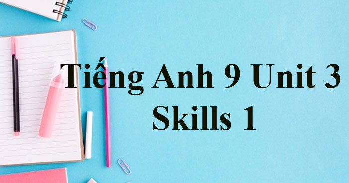 Unit 3 Lớp 9: Skills 1 (trang 33, 34) - Global Success