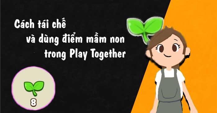 Cách tái chế và dùng điểm mầm non trong Play Together